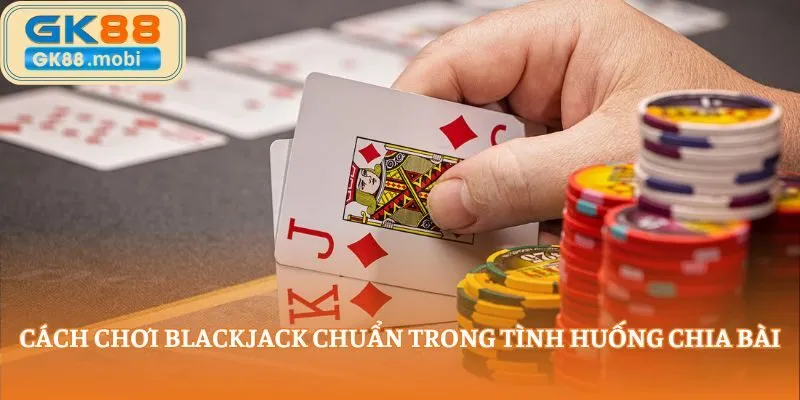 Cách chơi Blackjack chuẩn trong tình huống chia bài Cách chơi Blackjack chuẩn trong tình huống chia bài