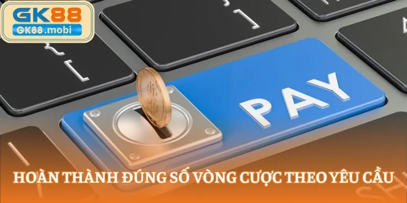 Hoàn thành đúng số vòng cược theo yêu cầu