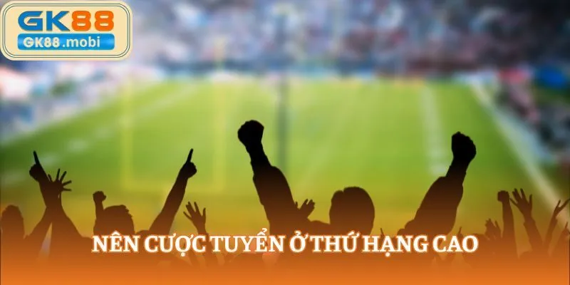 Nên cược tuyển ở thứ hạng cao