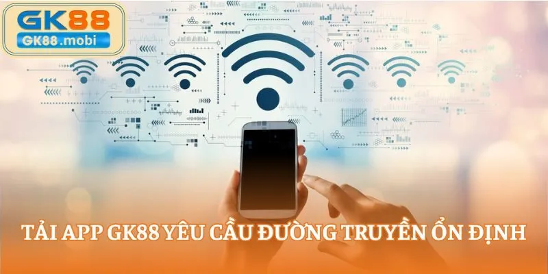 Tải app GK88 yêu cầu đường truyền ổn định